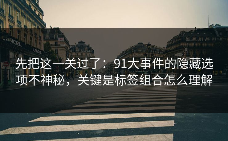 先把这一关过了：91大事件的隐藏选项不神秘，关键是标签组合怎么理解