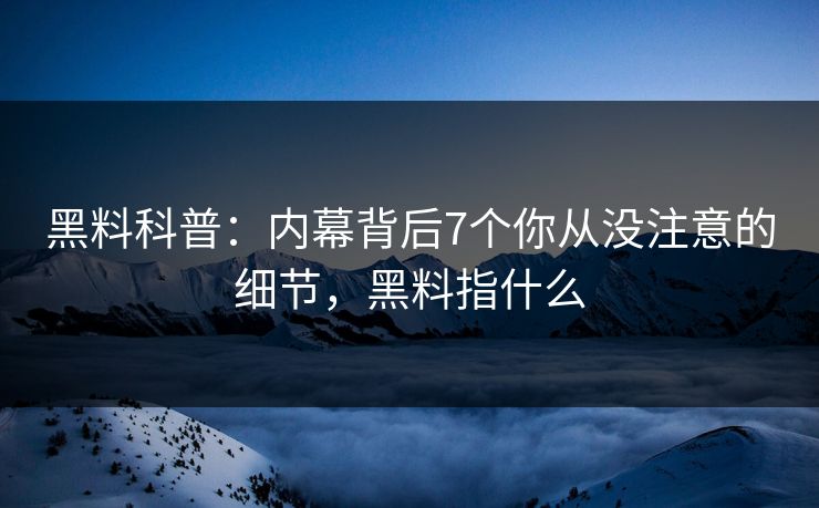 黑料科普：内幕背后7个你从没注意的细节，黑料指什么