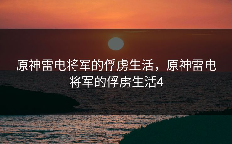 原神雷电将军的俘虏生活，原神雷电将军的俘虏生活4