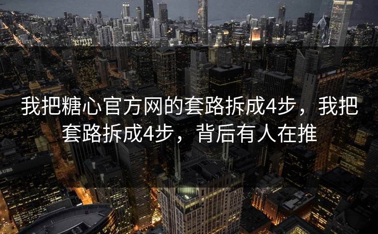我把糖心官方网的套路拆成4步，我把套路拆成4步，背后有人在推