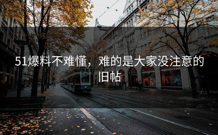 51爆料不难懂，难的是大家没注意的旧帖