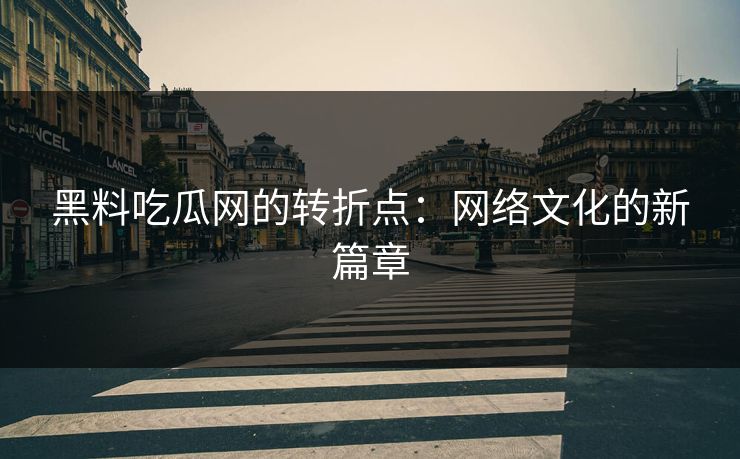 黑料吃瓜网的转折点：网络文化的新篇章